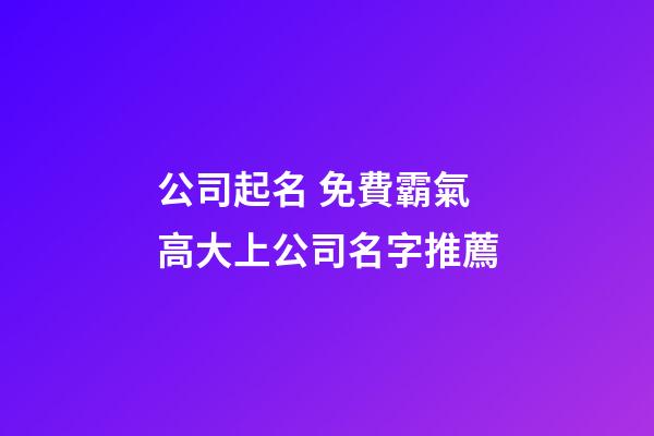 公司起名 免費霸氣高大上公司名字推薦-第1張-公司起名-玄機派
